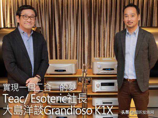 实现一个二合一的梦：Teac/ Esoteric社长大岛洋谈Grandioso K1X