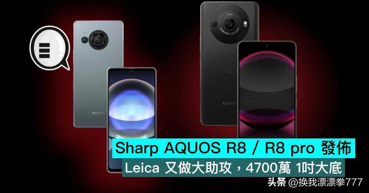 Sharp AQUOS R8 / R8 pro 发布，Leica 又做大助攻，4700万1寸大底